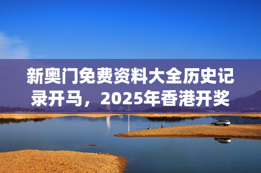 新奥门免费资料大全历史记录开马，2025年香港开奖记录_值得支持_iPad53.74.96