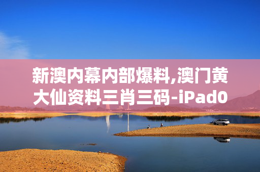 新澳内幕内部爆料,澳门黄大仙资料三肖三码-iPad04.39.01