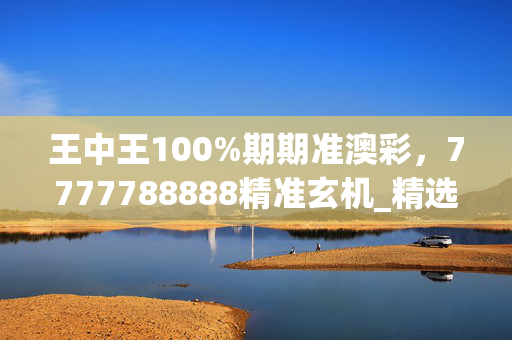 王中王100%期期准澳彩，7777788888精准玄机_精选作答解释落实_主页版v001.753