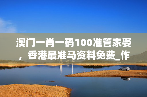 澳门一肖一码100准管家娶，香港最准马资料免费_作答解释落实的民间信仰_V71.16.01