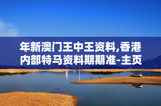 年新澳门王中王资料,香港内部特马资料期期准-主页版v496.697