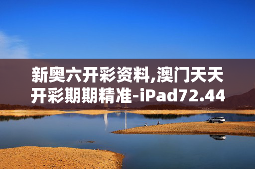 新奥六开彩资料,澳门天天开彩期期精准-iPad72.44.90