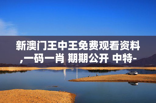 新澳门王中王免费观看资料,一码一肖 期期公开 中特-安装版v969.690