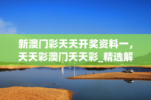 新澳门彩天天开奖资料一，天天彩澳门天天彩_精选解释落实将深度解析_手机版142.738