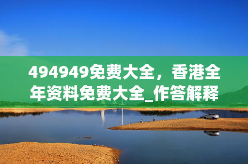 494949免费大全，香港全年资料免费大全_作答解释落实_V08.40.09