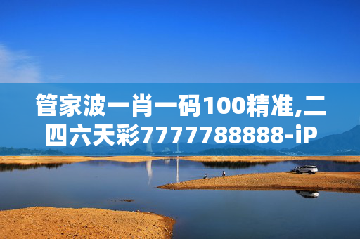 管家波一肖一码100精准,二四六天彩7777788888-iPhone版v85.14.60