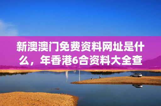新澳澳门免费资料网址是什么，年香港6合资料大全查_一句引发热议_iPhone版v46.51.61