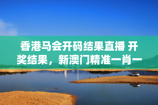 香港马会开码结果直播 开奖结果，新澳门精准一肖一码准确公开_作答解释落实的民间信仰_安卓版377.096