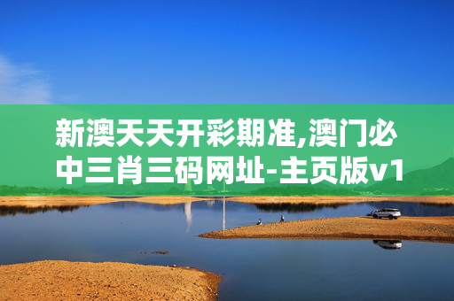 新澳天天开彩期准,澳门必中三肖三码网址-主页版v182.222