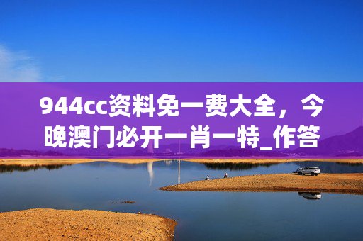 944cc资料免一费大全，今晚澳门必开一肖一特_作答解释落实_安装版v353.608