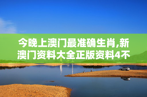 今晚上澳门最准确生肖,新澳门资料大全正版资料4不像-iPad55.87.99