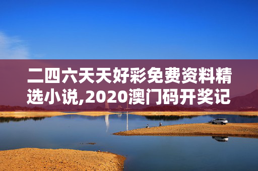 二四六天天好彩免费资料精选小说,2020澳门码开奖记录-GM版v31.68.65