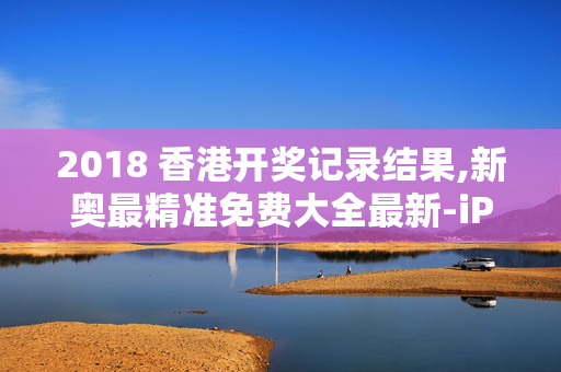 2018 香港开奖记录结果,新奥最精准免费大全最新-iPhone版v03.67.73