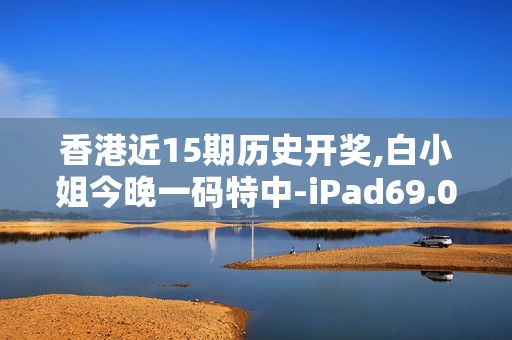 香港近15期历史开奖,白小姐今晚一码特中-iPad69.01.87