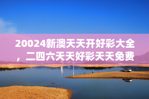 20024新澳天天开好彩大全，二四六天天好彩天天免费公开资料_一句引发热议_安装版v144.739