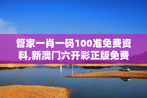 管家一肖一码100准免费资料,新澳门六开彩正版免费资料大全-3DM20.20.11