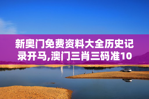 新奥门免费资料大全历史记录开马,澳门三肖三码准100%-安卓版402.820