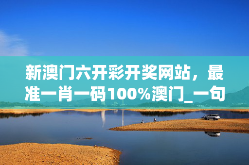 新澳门六开彩开奖网站，最准一肖一码100%澳门_一句引发热议_V68.45.69