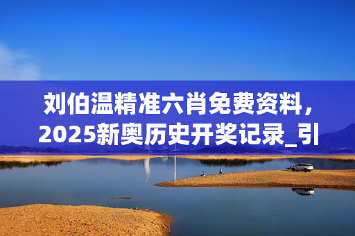 刘伯温精准六肖免费资料，2025新奥历史开奖记录_引发热议与讨论_3DM40.08.17