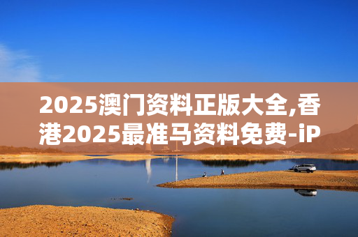 2025澳门资料正版大全,香港2025最准马资料免费-iPad01.23.30