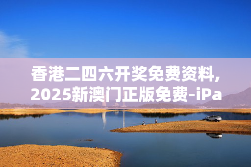 香港二四六开奖免费资料,2025新澳门正版免费-iPad14.87.67
