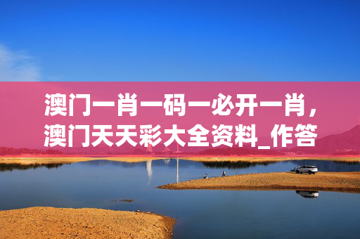 澳门一肖一码一必开一肖，澳门天天彩大全资料_作答解释落实的民间信仰_主页版v097.873
