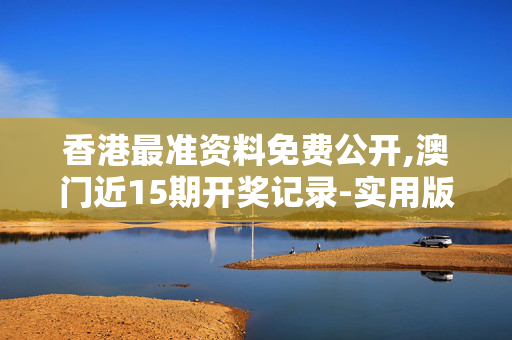 香港最准资料免费公开,澳门近15期开奖记录-实用版418.450