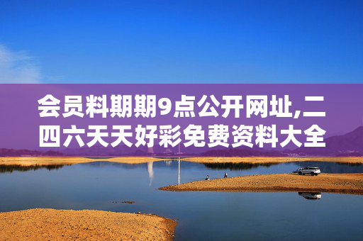 会员料期期9点公开网址,二四六天天好彩免费资料大全小说-GM版v49.11.80