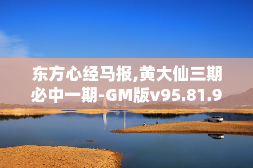 东方心经马报,黄大仙三期必中一期-GM版v95.81.94