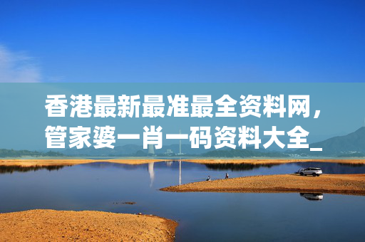 香港最新最准最全资料网，管家婆一肖一码资料大全_作答解释落实_安装版v312.368