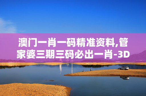 澳门一肖一码精准资料,管家婆三期三码必出一肖-3DM54.34.66