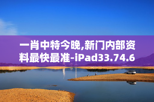 一肖中特今晚,新门内部资料最快最准-iPad33.74.61