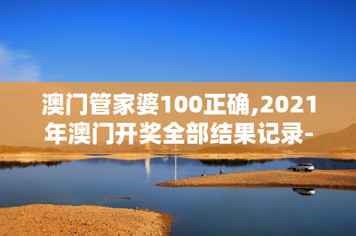 澳门管家婆100正确,2021年澳门开奖全部结果记录-iPad63.05.39