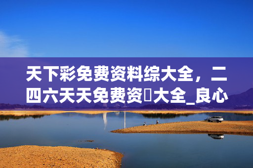 天下彩免费资料综大全，二四六天天免费资枓大全_良心企业，值得支持_安卓版955.135