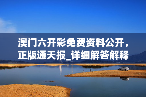 澳门六开彩免费资料公开，正版通天报_详细解答解释落实_安装版v707.698