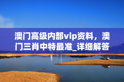 澳门高级内部vip资料，澳门三肖中特最准_详细解答解释落实_手机版148.101