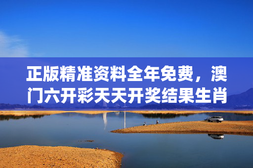 正版精准资料全年免费，澳门六开彩天天开奖结果生肖卡_放松心情的绝佳选择_网页版v928.688
