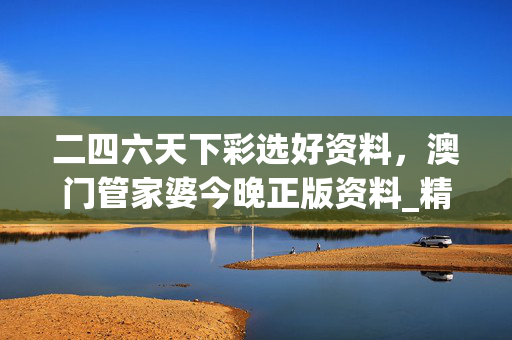 二四六天下彩选好资料，澳门管家婆今晚正版资料_精选作答解释落实_iPhone版v52.25.79