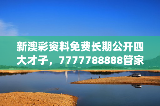 新澳彩资料免费长期公开四大才子，7777788888管家婆老家_最佳选择_GM版v97.14.99
