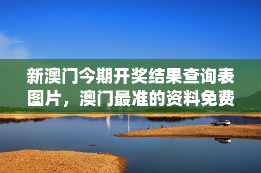 新澳门今期开奖结果查询表图片，澳门最准的资料免费大全_值得支持_iPad69.66.50