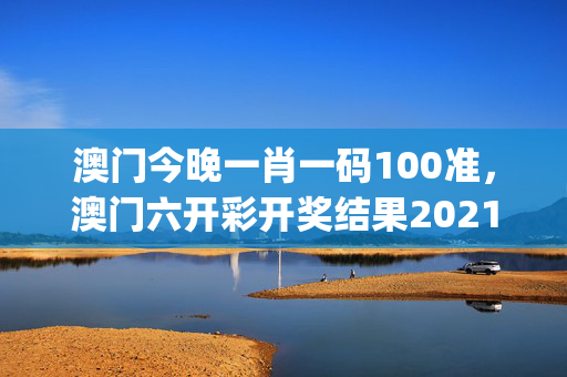 澳门今晚一肖一码100准，澳门六开彩开奖结果2021年全年资料_作答解释落实的民间信仰_iPad82.95.25