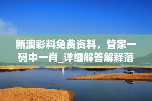新澳彩料免费资料，管家一码中一肖_详细解答解释落实_实用版070.102