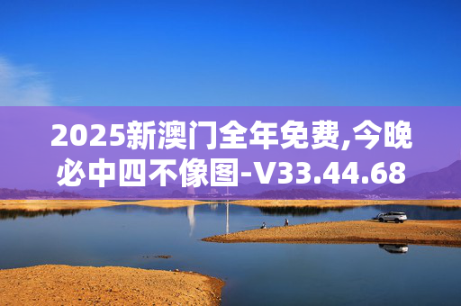 2025新澳门全年免费,今晚必中四不像图-V33.44.68