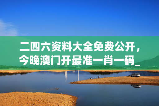二四六资料大全免费公开，今晚澳门开最准一肖一码_良心企业，值得支持_GM版v09.95.39