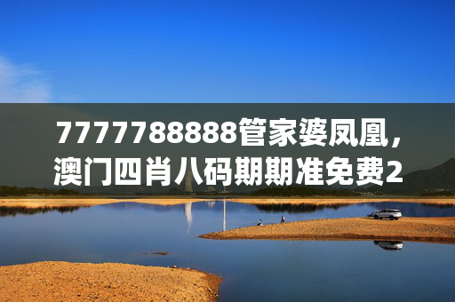 7777788888管家婆凤凰，澳门四肖八码期期准免费2020_放松心情的绝佳选择_手机版333.793