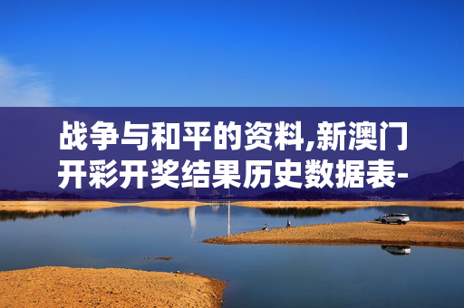 战争与和平的资料,新澳门开彩开奖结果历史数据表-安卓版617.053