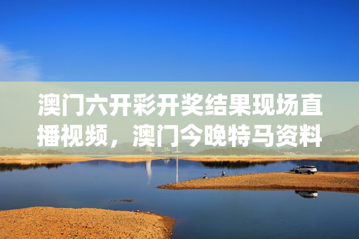 澳门六开彩开奖结果现场直播视频，澳门今晚特马资料查询_作答解释落实的民间信仰_GM版v07.24.87