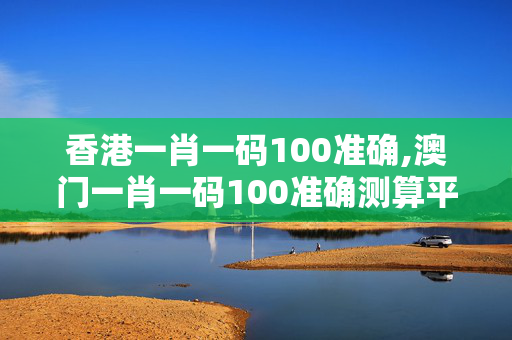 香港一肖一码100准确,澳门一肖一码100准确测算平台-iPad85.04.40