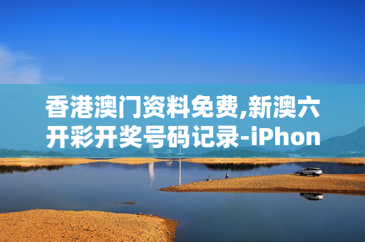 香港澳门资料免费,新澳六开彩开奖号码记录-iPhone版v23.04.63