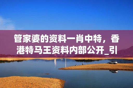 管家婆的资料一肖中特，香港特马王资料内部公开_引发热议与讨论_主页版v087.401